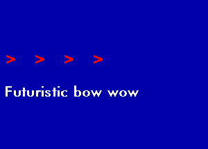 Futuristic bow wow