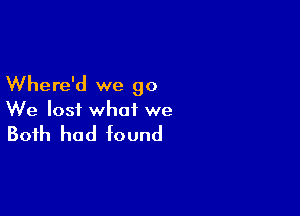 Where'd we go

We losi what we

Both had found