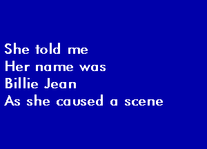 She told me

Her name was

Billie Jean
As she caused a scene