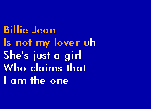 Billie Jean
Is not my lover uh

She's iusi a girl
Who claims that
I am the one