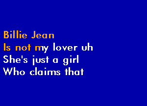 Billie Jean
Is n01 my lover uh

She's just a girl
Who claims that