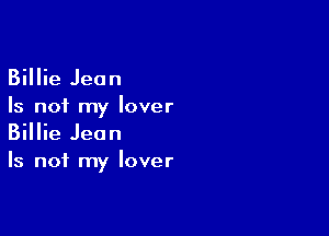 Billie Jean
Is n01 my lover

Billie Jean
Is not my lover
