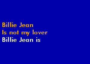 Billie Jean

Is not my lover
Billie Jean is