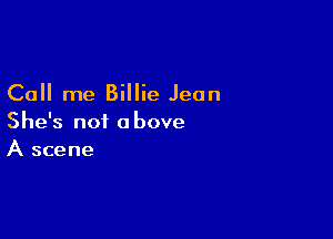 Call me Billie Jean

She's not above
A scene