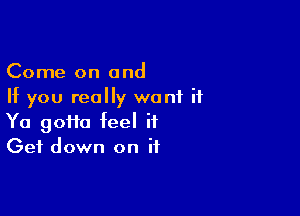 Come on and
If you really want if

Ya 90110 feel it
Get down on if