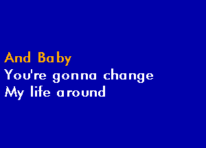 And 30 by

You're gonna change
My life around