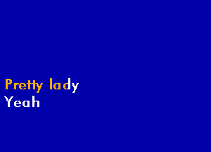 PreHy lady
Yeah