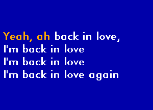 Yeah, oh back in love,
I'm back in love

I'm back in love
I'm back in love again