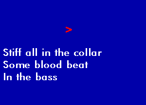 Stiff all in the collar

Some blood beat
In the bass