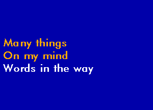 Ma ny things
On my mind

Words in the way