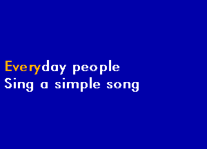 Eve ryday peo ple

Sing a simple song