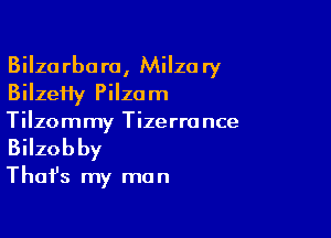 Bilza rbora, Milzo ry
Bilzefty Pilzom

Tilzommy Tizerrance
Bilzobby

Thafs my ma n