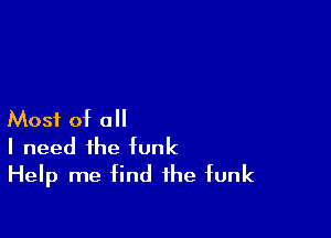 Most of all

I need the funk
Help me find the funk
