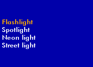 Flashlight
Spoilighi

Neon lig ht
Street Iig hf