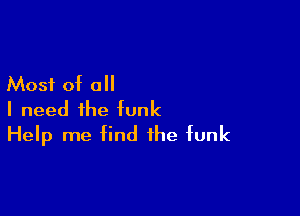 Most of all

I need the funk
Help me find the funk