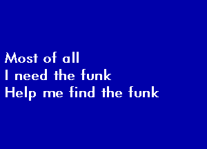 Most of all

I need the funk
Help me find the funk