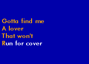 (30110 find me
A lover

That won't
Run for cover
