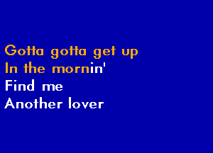 (30110 90110 get Up
In the mornin'

Find me
Another lover
