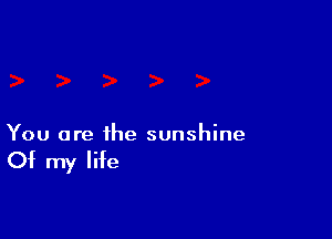 You are the sunshine

Of my life