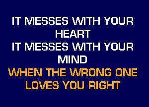 IT MESSES WITH YOUR
HEART
IT MESSES WITH YOUR
MIND
WHEN THE WRONG ONE
LOVES YOU RIGHT