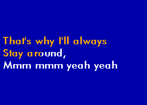 Thafs why I'll always

Stay around,
Mmm mmm yeah yeah