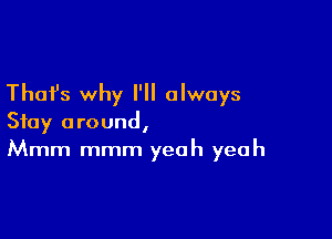 Thafs why I'll always

Stay around,
Mmm mmm yeah yeah