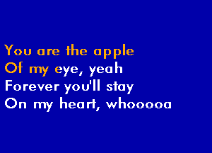 You are the apple
Of my eye, yeah

Forever you'll stay
On my heart, whooooa
