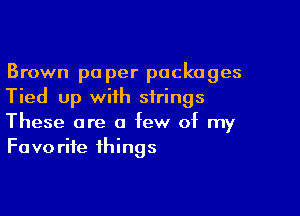 Brown pa per packages
Tied up with strings

These are a few of my
Favorite things