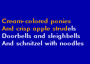 Cream-colored ponies
And crisp apple sirudels
Doorbells and sleighbells

And schnifzel wiih noodles