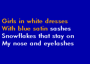 Girls in white dresses
With blue satin sashes
Snowflakes that stay on
My nose and eyelashes