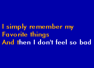 I simply remember my

Favo rife things

And then I don't feel so bad