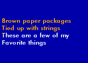 Brown pa per packages
Tied up with strings

These are a few of my
Favorite things