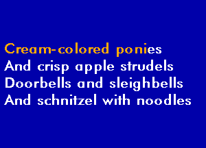 Cream-colored ponies
And crisp apple sirudels
Doorbells and sleighbells

And schnifzel wiih noodles