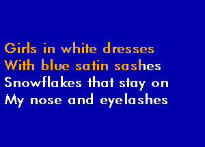 Girls in white dresses
With blue satin sashes
Snowflakes that stay on
My nose and eyelashes