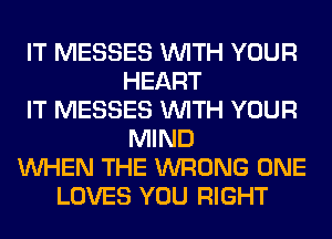 IT MESSES WITH YOUR
HEART
IT MESSES WITH YOUR
MIND
WHEN THE WRONG ONE
LOVES YOU RIGHT