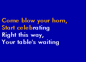 Come blow your horn,
Start celebrating

Right this way,
Your fa ble's waiting