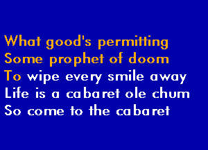 What good's permiHing
Some prophet of doom
To wipe every smile away
Life is a co ba ref ole churn
So come to he ca ba ref