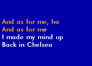 And as for me, ha
And as for me

I made my mind up

Back in Chelsea