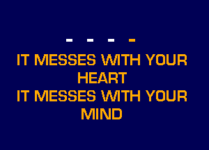 IT MESSES WTH YOUR

HEART
IT MESSES WITH YOUR
MIND