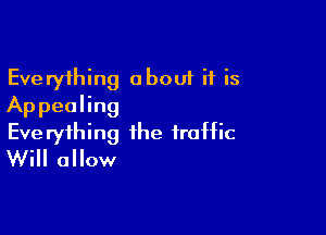 Everything about if is
Appealing

Everything the traffic
Will allow