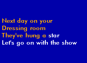 Next day on your
Dressing room

They've hung a star
Let's go on with the show