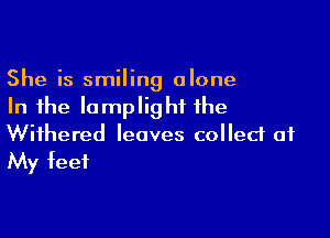 She is smiling alone
In the Iamplighi the

Wifhered leaves collect at
My feet