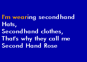 I'm wea ring second ha nd

Hats,
Second hand clothes,

Thafs why they call me
Second Hand Rose