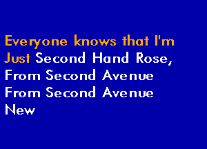 Everyone knows that I'm
Just Second Hand Rose,
From Second Avenue
From Second Avenue
New