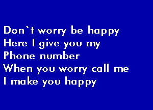 Donof worry be happy
Here I give you my

Phone number
When you worry call me
I make you happy