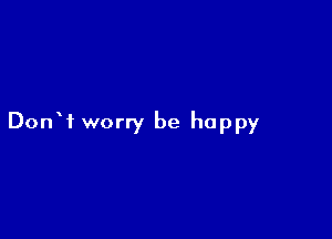 DonW worry be happy