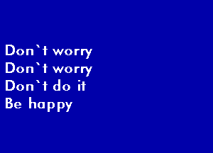 DonW worry
DonW worry

DonW do it
Be happy