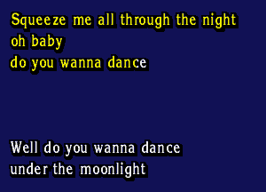 Squeeze me all through the night
oh baby

do you wanna dance

Well do you wanna dance
under the moonlight