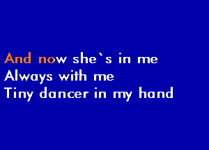 And now she s in me

Always with me
Tiny dancer in my hand