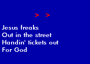 Jesus freaks

Out in the street

Handin' tickets out
For God